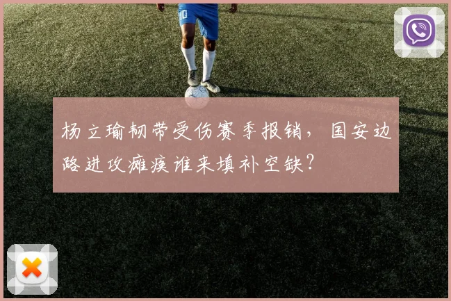 杨立瑜韧带受伤赛季报销，国安边路进攻瘫痪谁来填补空缺？