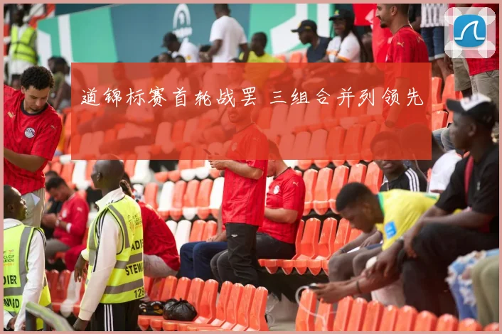 道锦标赛首轮战罢 三组合并列领先
