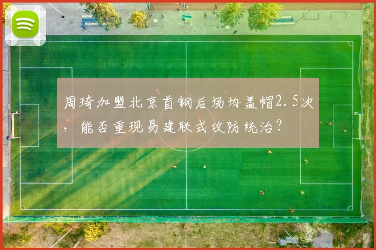 周琦加盟北京首钢后场均盖帽2.5次，能否重现易建联式攻防统治？